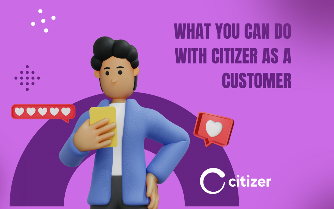 What you can do with Citizer as a customer